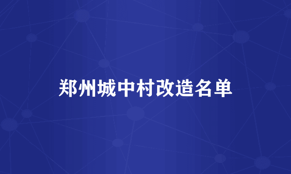 郑州城中村改造名单