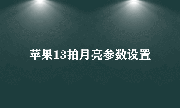 苹果13拍月亮参数设置