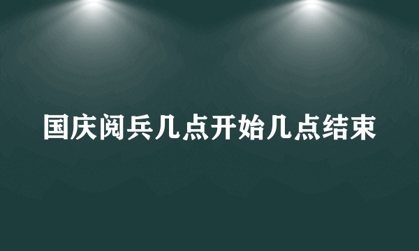 国庆阅兵几点开始几点结束