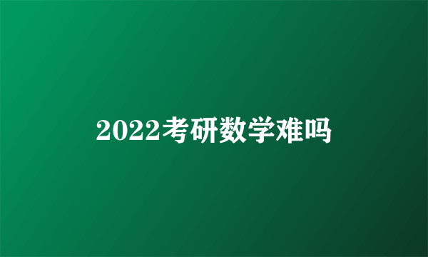 2022考研数学难吗