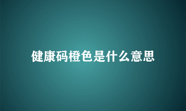 健康码橙色是什么意思