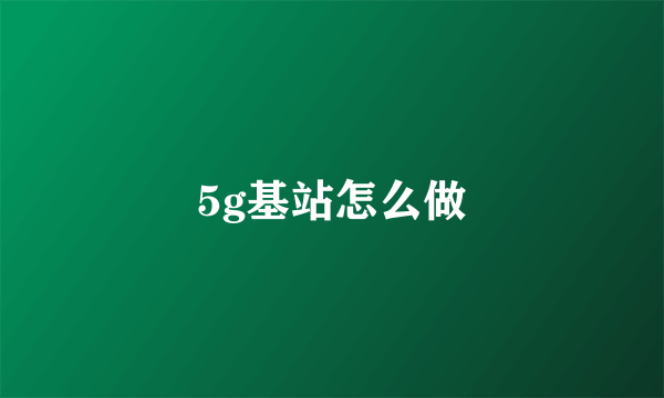 5g基站怎么做