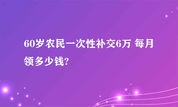 60岁农民一次性补交6万 每月领多少钱?