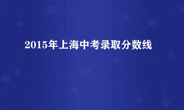 2015年上海中考录取分数线