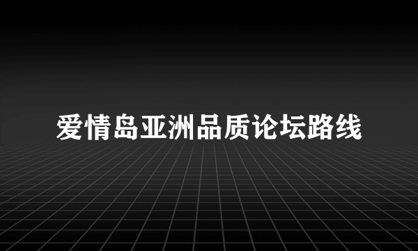 爱情岛亚洲品质论坛路线