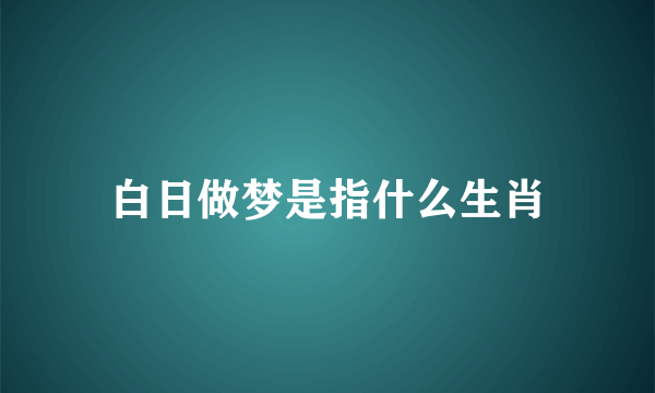 白日做梦是指什么生肖