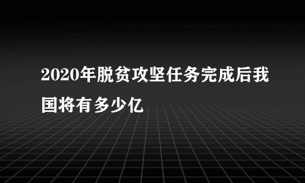 2020年脱贫攻坚任务完成后我国将有多少亿