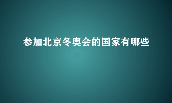 参加北京冬奥会的国家有哪些