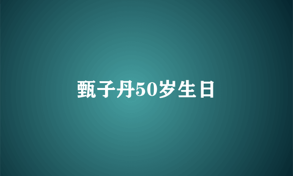 甄子丹50岁生日