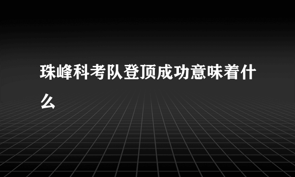 珠峰科考队登顶成功意味着什么