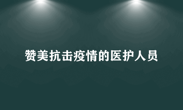 赞美抗击疫情的医护人员