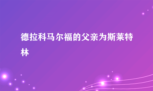 德拉科马尔福的父亲为斯莱特林