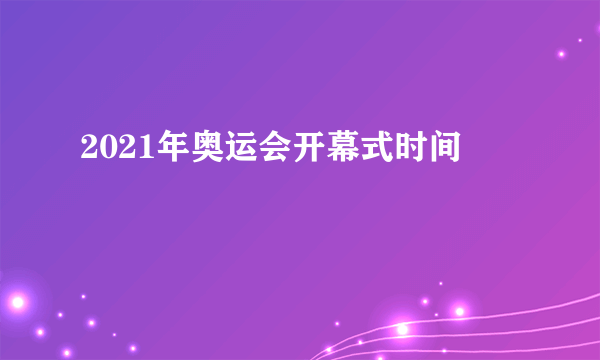 2021年奥运会开幕式时间