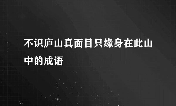 不识庐山真面目只缘身在此山中的成语