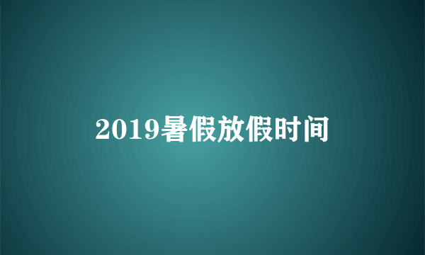 2019暑假放假时间