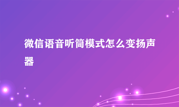 微信语音听筒模式怎么变扬声器