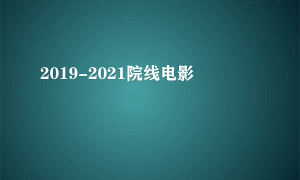 2019-2021院线电影