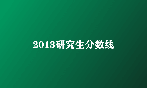 2013研究生分数线