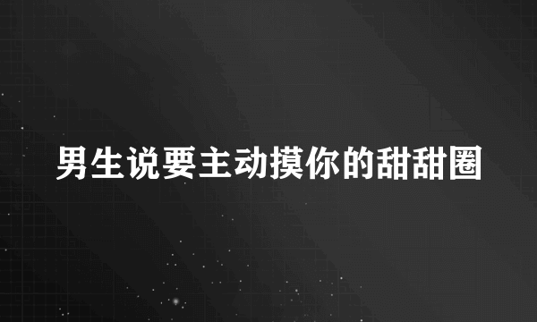 男生说要主动摸你的甜甜圈