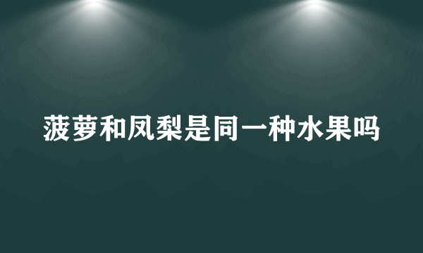 菠萝和凤梨是同一种水果吗