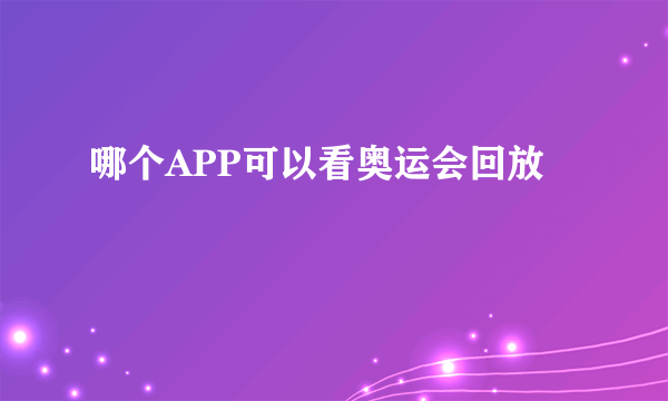 哪个APP可以看奥运会回放