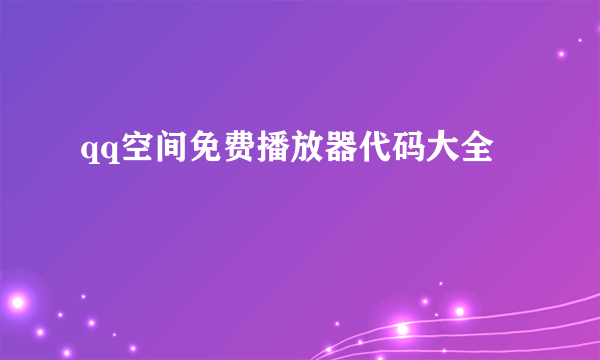 qq空间免费播放器代码大全