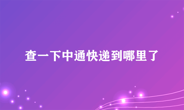 查一下中通快递到哪里了