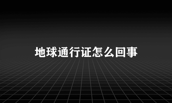 地球通行证怎么回事