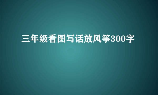 三年级看图写话放风筝300字