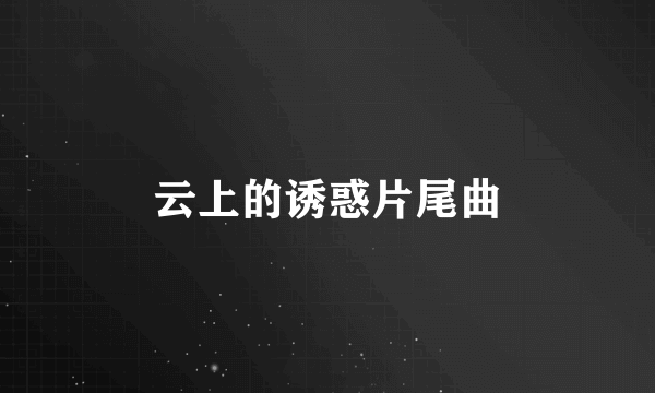 云上的诱惑片尾曲