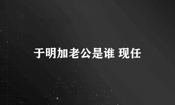 于明加老公是谁 现任