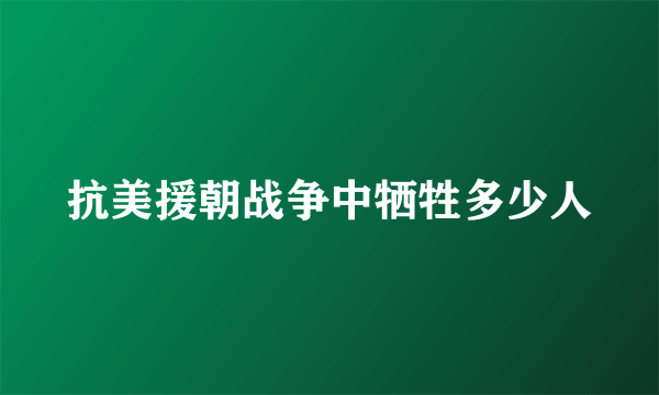 抗美援朝战争中牺牲多少人