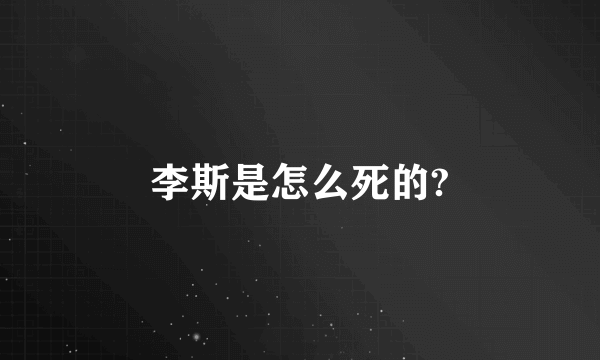 李斯是怎么死的?