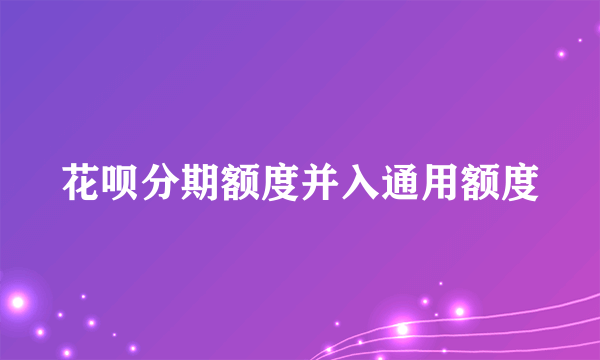 花呗分期额度并入通用额度