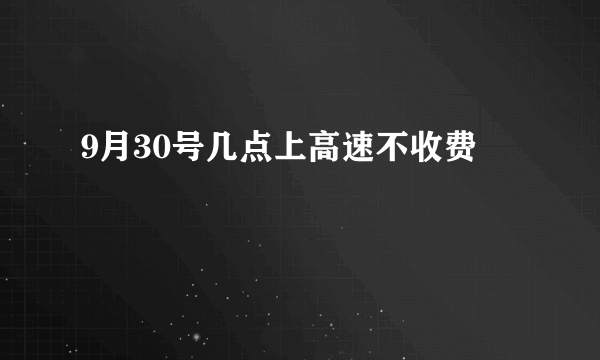 9月30号几点上高速不收费