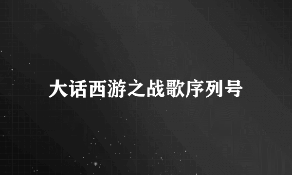 大话西游之战歌序列号