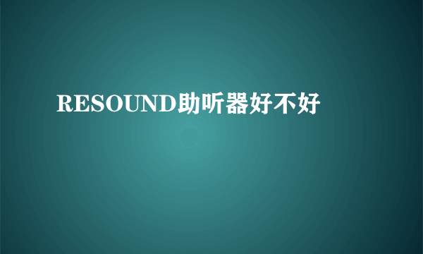 RESOUND助听器好不好