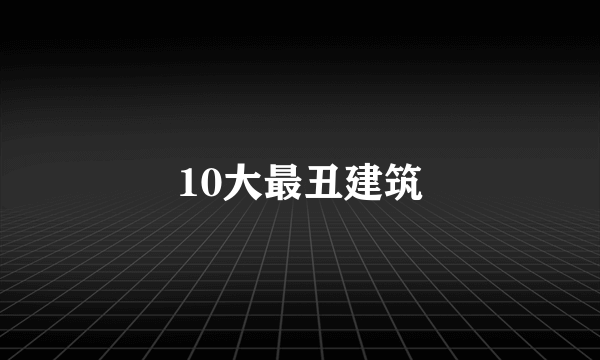 10大最丑建筑