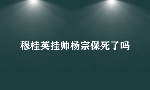 穆桂英挂帅杨宗保死了吗