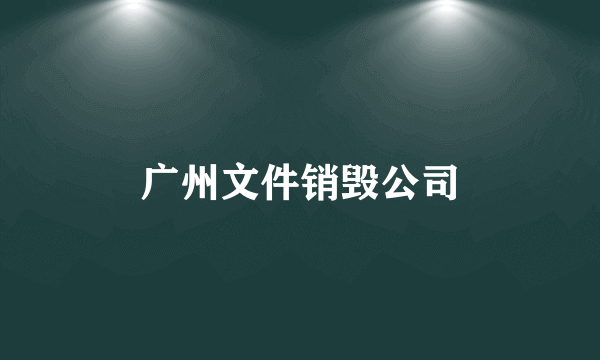 广州文件销毁公司