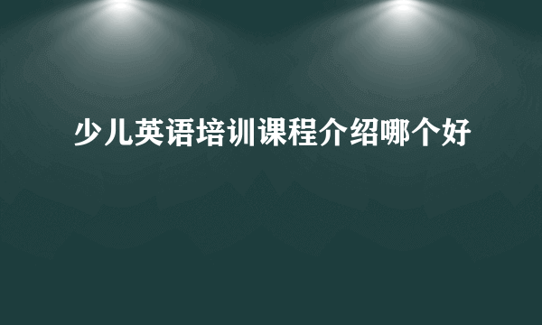 少儿英语培训课程介绍哪个好