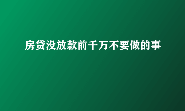 房贷没放款前千万不要做的事