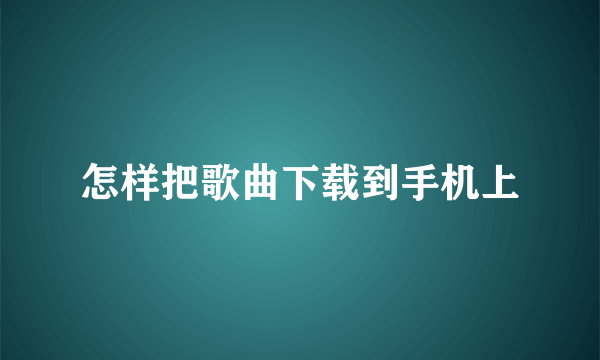 怎样把歌曲下载到手机上