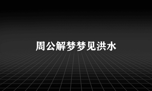 周公解梦梦见洪水