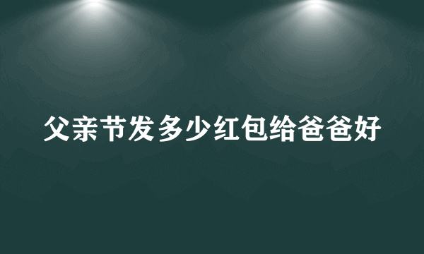 父亲节发多少红包给爸爸好