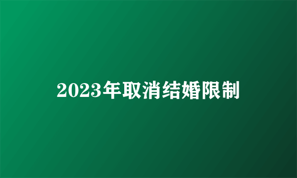 2023年取消结婚限制