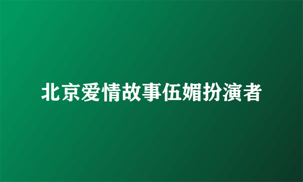 北京爱情故事伍媚扮演者