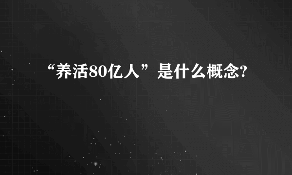 “养活80亿人”是什么概念?