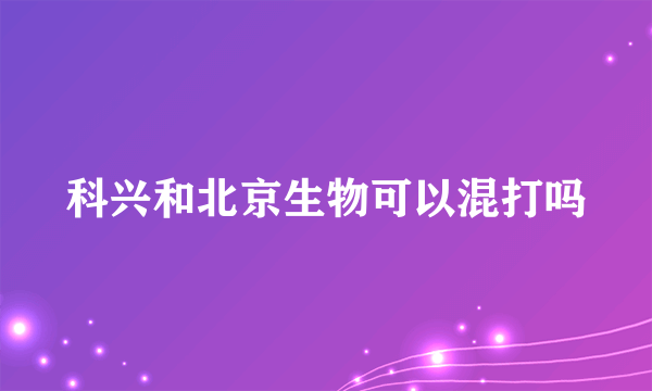 科兴和北京生物可以混打吗