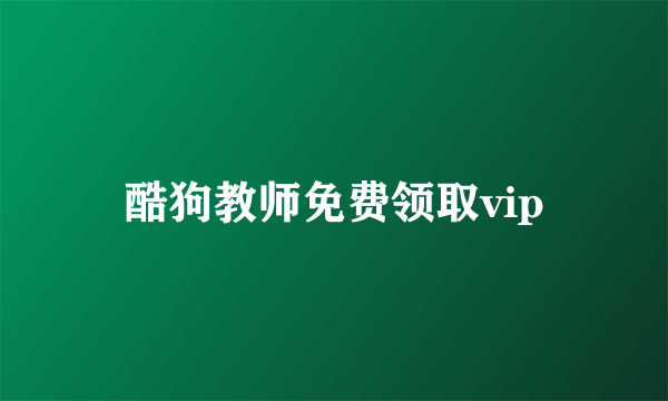 酷狗教师免费领取vip